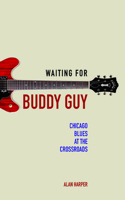 Waiting for Buddy Guy: Chicago Blues at the Crossroads(Music in American Life)