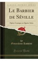 Le Barbier de SÃ©ville: OpÃ©ra-Comique En Quatre Actes (Classic Reprint)