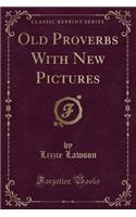 Old Proverbs with New Pictures (Classic Reprint)