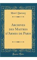 Archives Des Maitres d'Armes de Paris (Classic Reprint)