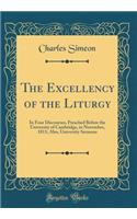The Excellency of the Liturgy: In Four Discourses, Preached Before the University of Cambridge, in November, 1811; Also, University Sermons (Classic Reprint)