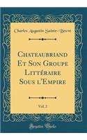 Chateaubriand Et Son Groupe Littéraire Sous l'Empire, Vol. 2 (Classic Reprint)