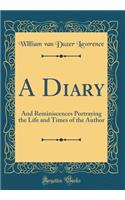 A Diary: And Reminiscences Portraying the Life and Times of the Author (Classic Reprint)