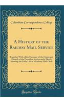 A History of the Railway Mail Service: Together with a Brief Account of the Origin and Growth of the Postoffice Service and a Sketch Showing the Daily Life of a Railway Mail Clerk (Classic Reprint)