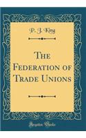 The Federation of Trade Unions (Classic Reprint)