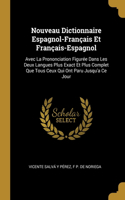 Nouveau Dictionnaire Espagnol-Français Et Français-Espagnol: Avec La Prononciation Figurée Dans Les Deux Langues Plus Exact Et Plus Complet Que Tous Ceux Qui Ont Paru Jusqu'a Ce Jour