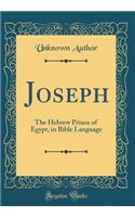 Joseph: The Hebrew Prince of Egypt, in Bible Language (Classic Reprint)