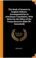 Book of Genesis in English-Hebrew, Accompanied by an Interlinear Translation, With Notes by the Editor of the Comprehensive Bible [W. Greenfield]