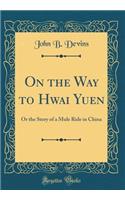 On the Way to Hwai Yuen: Or the Story of a Mule Ride in China (Classic Reprint)