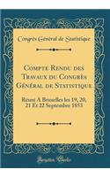 Compte Rendu des Travaux du Congrès Général de Statistique: Réuni A Bruxelles les 19, 20, 21 Et 22 Septembre 1853 (Classic Reprint)