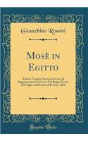Mosè in Egitto: Azione Tragico-Sacra con Cori, da Rappresentarsi in Lucca Nel Regio Teatro del Giglio nell'Estate dell'Anno 1826 (Classic Reprint)
