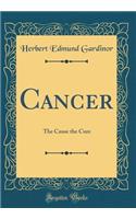 Cancer: The Cause the Cure (Classic Reprint)