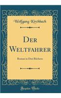 Der Weltfahrer: Roman in Drei Bï¿½chern (Classic Reprint): Roman in Drei Bï¿½chern (Classic Reprint)