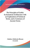 The Principles of Gothic Ecclesiastical Architecture with an Explanation of Technical Terms, and a Centenary of Ancient Terms
