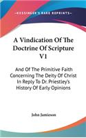 Vindication Of The Doctrine Of Scripture V1: And Of The Primitive Faith Concerning The Deity Of Christ In Reply To Dr. Priestley's History Of Early Opinions