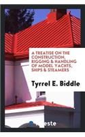 A Treatise on the Construction, Rigging & Handling of Model Yachts, Ships & Steamers