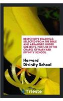 Responsive Readings: Selected from the Bible and Arranged Under Subjects. for Use in the Chapel of Harvard Divinity School