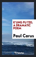K'Ung Fu Tze; A Dramatic Poem