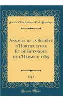 Annales de la SociÃ©tÃ© d'Horticulture Et de Botanique de l'HÃ©rault, 1865, Vol. 5 (Classic Reprint)