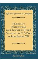 Prieres Et Instructions Pour Gagner Le Jubilï¿½ Accorde' Par N. S. Pere Le Pape Benoit XIV (Classic Reprint)