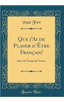 Que j'Ai de Plaisir d'Ã?tre FranÃ§ais!: Suivi de Temps de Guerre (Classic Reprint): Suivi de Temps de Guerre (Classic Reprint)