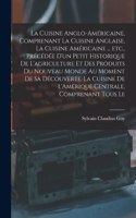 cuisine anglo-américaine, comprenant la cuisine anglaise, la cuisine américaine ... etc., précédée d'un petit historique de l'agriculture et des produits du Nouveau Monde au moment de sa découverte. La cuisine de l'Amérique Centrale, comprenant tou