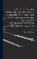 Treatise on the Geometry of the Circle and Some Extensions to Conic Sections by the Method of Reciprocation With Numerous Examples