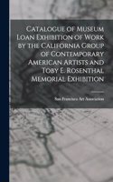 Catalogue of Museum Loan Exhibition of Work by the California Group of Contemporary American Artists and Toby E. Rosenthal Memorial Exhibition