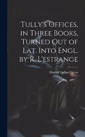 Tully's Offices, in Three Books, Turned Out of Lat. Into Engl. by R. L'estrange
