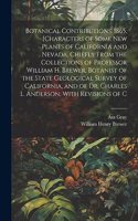Botanical Contributions. 1865. [Characters of Some new Plants of California and Nevada, Chiefly From the Collections of Professor William H. Brewer, Botanist of the State Geological Survey of California, and of Dr. Charles L. Anderson, With Revisio