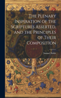 Plenary Inspiration of the Scriptures Asserted, and the Principles of Their Composition