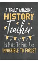 A Truly Amazing History Teacher Is Hard To Find And Impossible To Forget: Journal Notebook 108 Pages 6 x 9 Lined Writing Paper School Appreciation Day Gift for Teacher from Student Graduation Planner Diary Thank You goodby(15 Cute Educator Appreciation Gifts)