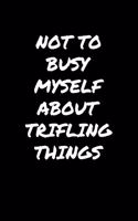 Not To Busy Myself About Trifling Things