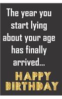 The year you start lying about your age has finally arrived. Happy Birthday: Funny gag notebook journal to write in. Better than a card because they can't throw it out until they've used it! Fun birthday gift.