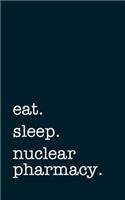 eat. sleep. nuclear pharmacy. - Lined Notebook