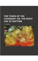 The Token of the Covenant; Or, the Right Use of Baptism