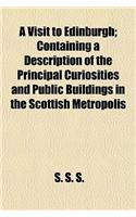 A Visit to Edinburgh; Containing a Description of the Principal Curiosities and Public Buildings in the Scottish Metropolis