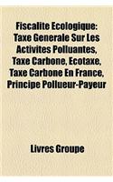 Fiscalite Ecologique: Taxe Generale Sur Les Activites Polluantes, Taxe Carbone, Ecotaxe, Taxe Carbone En France, Principe Pollueur-Payeur(French)