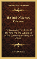 The Trial Of Edward Coleman: For Conspiring The Death Of The King And The Subversion Of The Government Of England (1888)(English)