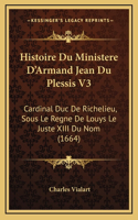 Histoire Du Ministere D'Armand Jean Du Plessis V3: Cardinal Duc De Richelieu, Sous Le Regne De Louys Le Juste XIII Du Nom (1664)