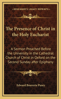 The Presence of Christ in the Holy Eucharist: A Sermon Preached Before the University in the Cathedral Church of Christ in Oxford on the Second Sunday after Epiphany