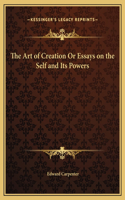 The Art of Creation Or Essays on the Self and Its Powers