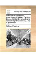 Memoirs of the life and adventures of William Parsons, Esq; ... Written by himself, and corrected (with additions) ... by a gentleman.: (English)
