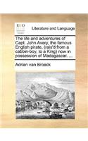 Life and Adventures of Capt. John Avery, the Famous English Pirate, (Rais'd from a Cabbin-Boy, to a King) Now in Possession of Madagascar. ...