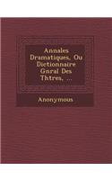 Annales Dramatiques, Ou Dictionnaire G N Ral Des Th Tres, ...