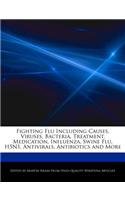 Fighting Flu Including Causes, Viruses, Bacteria, Treatment, Medication, Influenza, Swine Flu, H5n1, Antivirals, Antibiotics and More