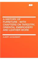 A History of Furniture: With Chapters on Tapestry, Oriental Embroidery and Leather Work