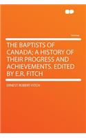The Baptists of Canada; A History of Their Progress and Achievements. Edited by E.R. Fitch
