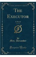 The Executor, Vol. 1 of 3: A Novel (Classic Reprint)