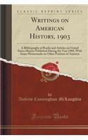 Writings on American History, 1903: A Bibliography of Books and Articles on United States History Published During the Year 1903, with Some Memoranda on Other Portions of America (Clas